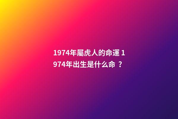 1974年屬虎人的命運 1974年出生是什么命？